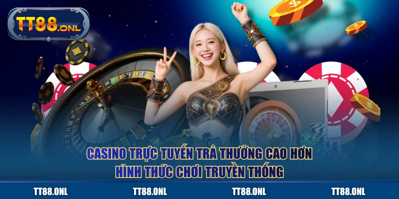 Casino trực tuyến trả thưởng cao hơn hình thức chơi truyền thống